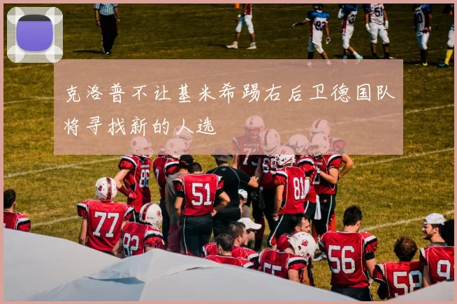 克洛普不让基米希踢右后卫德国队将寻找新的人选